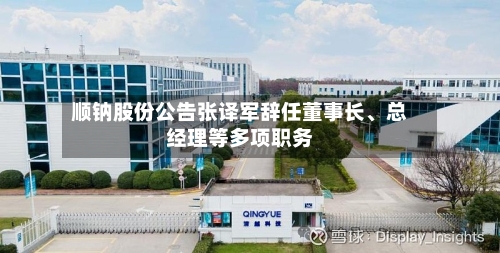 顺钠股份公告张译军辞任董事长、总经理等多项职务-第1张图片