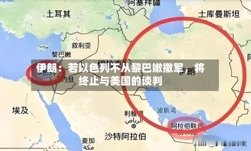 伊朗:若以色列不从黎巴嫩撤军,将终止与美国的谈判