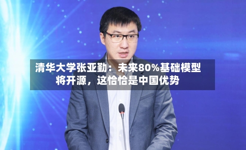 清华大学张亚勤:未来80%基础模型将开源,这恰恰是中国优势