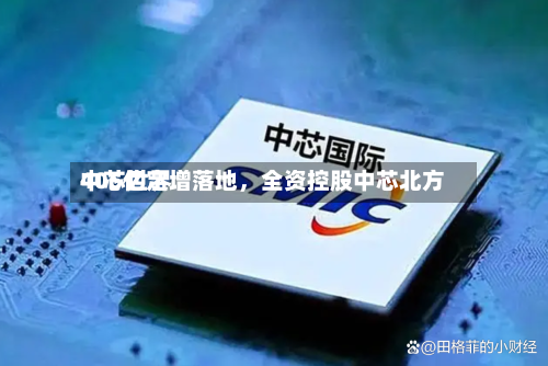 中芯世界
406亿定增落地,全资控股中芯北方