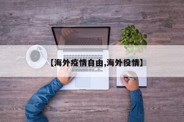 【海外疫情自由,海外役情】
