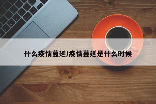 什么疫情蔓延/疫情蔓延是什么时候