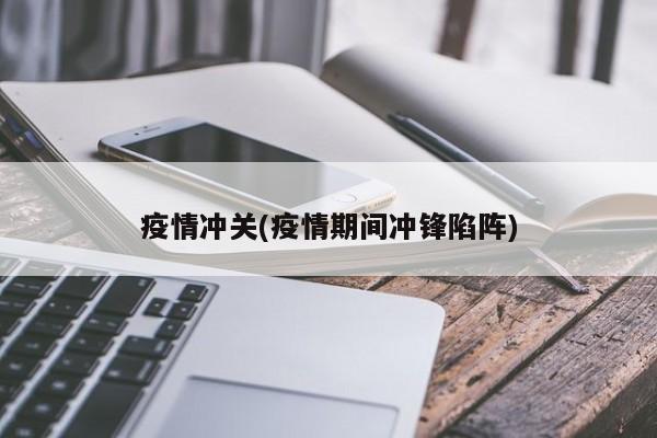 疫情冲关(疫情期间冲锋陷阵)