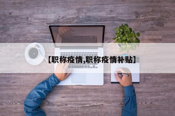 【职称疫情,职称疫情补贴】
