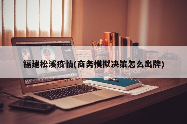 福建松溪疫情(商务模拟决策怎么出牌)