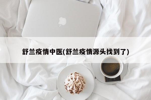 舒兰疫情中医(舒兰疫情源头找到了)