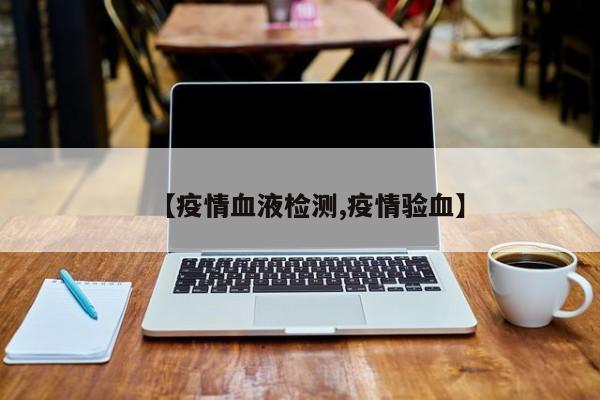 【疫情血液检测,疫情验血】