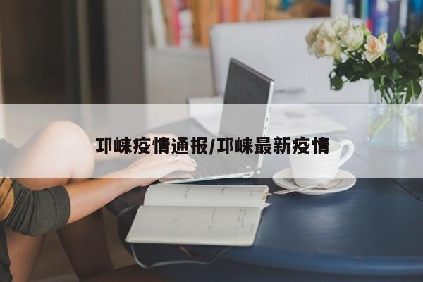 邛崃疫情通报/邛崃最新疫情
