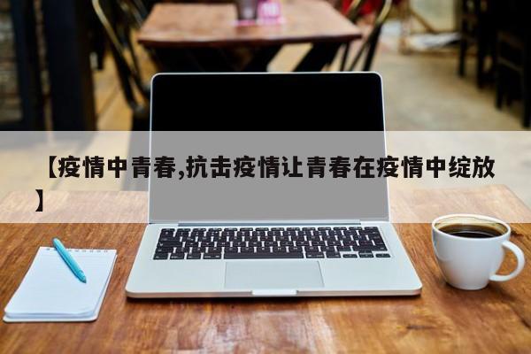 【疫情中青春,抗击疫情让青春在疫情中绽放】