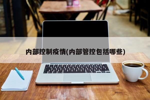 内部控制疫情(内部管控包括哪些)