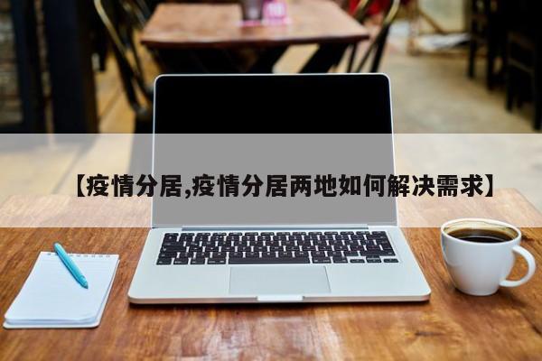 【疫情分居,疫情分居两地如何解决需求】