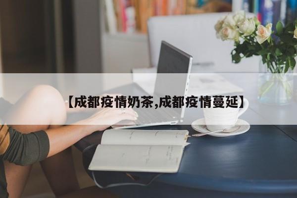 【成都疫情奶茶,成都疫情蔓延】
