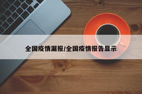 全国疫情漏报/全国疫情报告显示