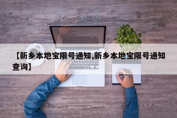 【新乡本地宝限号通知,新乡本地宝限号通知查询】