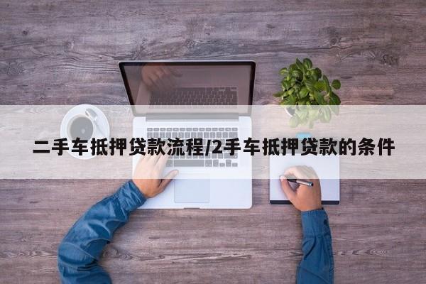 二手车抵押贷款流程/2手车抵押贷款的条件