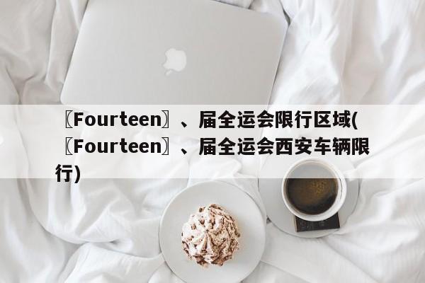 〖Fourteen〗、届全运会限行区域(〖Fourteen〗、届全运会西安车辆限行)