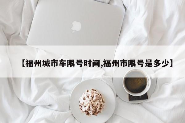 【福州城市车限号时间,福州市限号是多少】