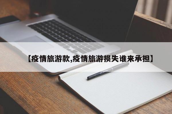 【疫情旅游款,疫情旅游损失谁来承担】