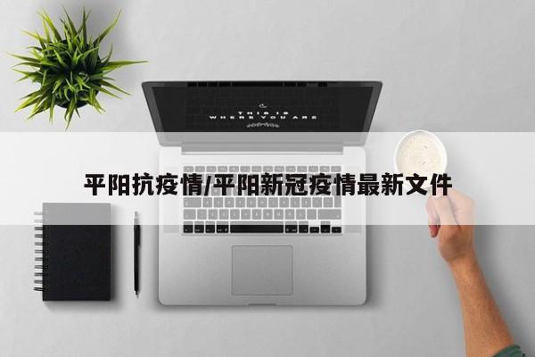 平阳抗疫情/平阳新冠疫情最新文件