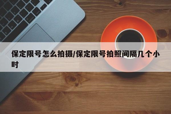保定限号怎么拍摄/保定限号拍照间隔几个小时