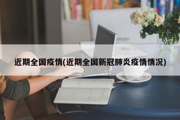 近期全国疫情(近期全国新冠肺炎疫情情况)