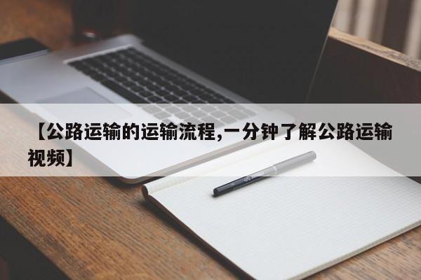 【公路运输的运输流程,一分钟了解公路运输视频】
