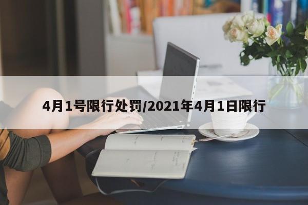 4月1号限行处罚/2021年4月1日限行