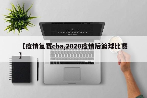 【疫情复赛cba,2020疫情后篮球比赛】