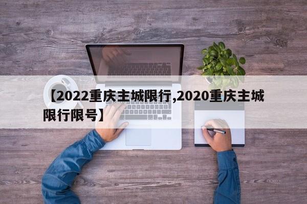 【2022重庆主城限行,2020重庆主城限行限号】