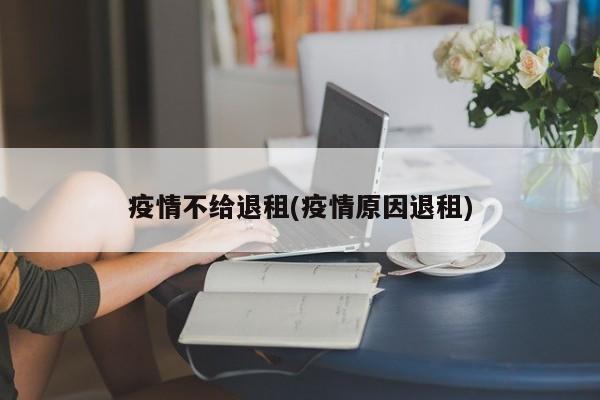 疫情不给退租(疫情原因退租)