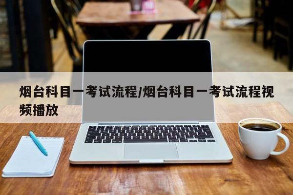 烟台科目一考试流程/烟台科目一考试流程视频播放