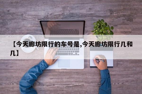 【今天廊坊限行的车号是,今天廊坊限行几和几】