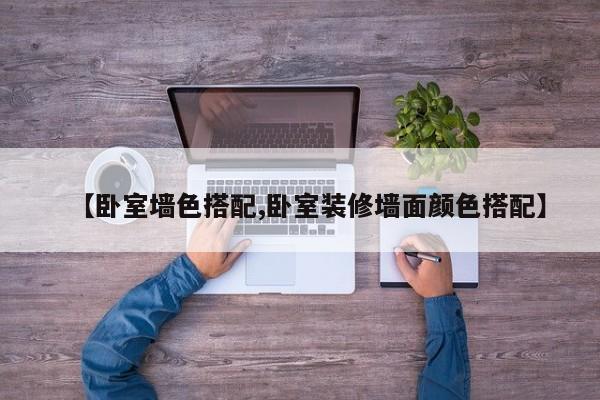 【卧室墙色搭配,卧室装修墙面颜色搭配】