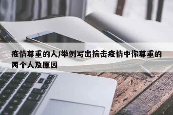 疫情尊重的人/举例写出抗击疫情中你尊重的两个人及原因