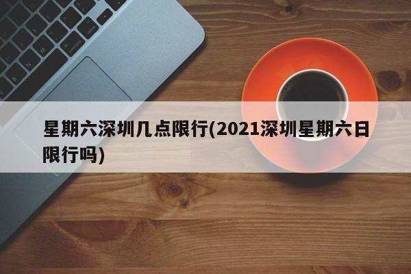 星期六深圳几点限行(2021深圳星期六日限行吗)