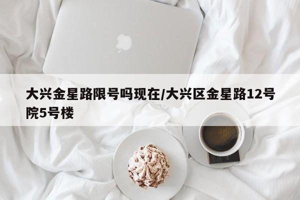 大兴金星路限号吗现在/大兴区金星路12号院5号楼