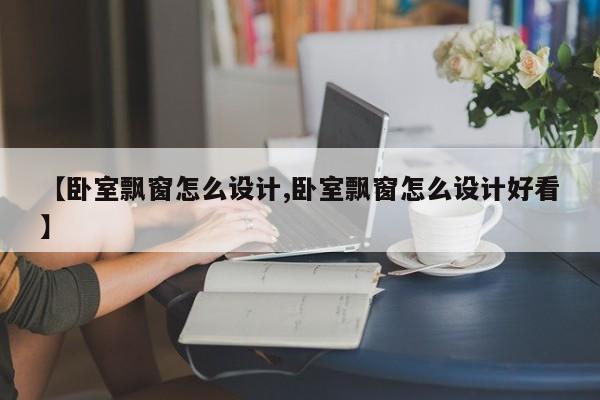 【卧室飘窗怎么设计,卧室飘窗怎么设计好看】