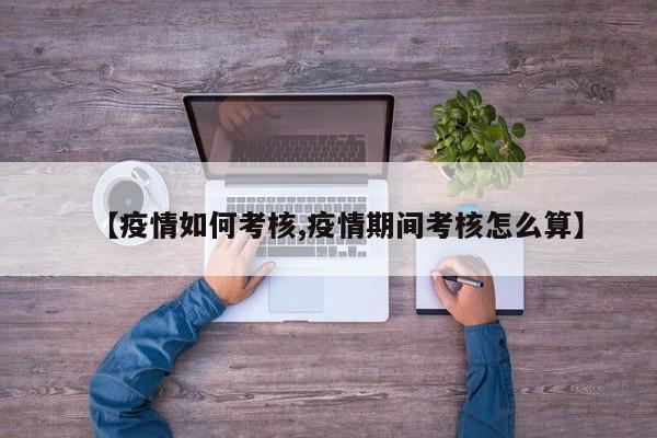 【疫情如何考核,疫情期间考核怎么算】