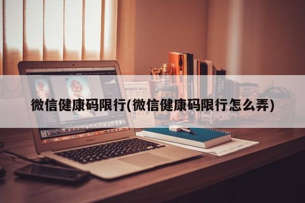 微信健康码限行(微信健康码限行怎么弄)