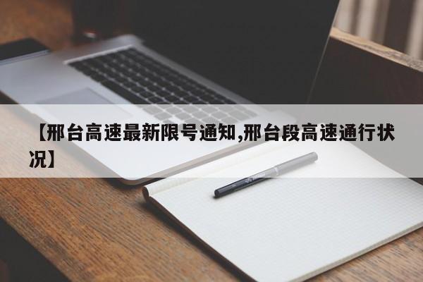 【邢台高速最新限号通知,邢台段高速通行状况】