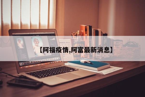 【阿福疫情,阿富最新消息】