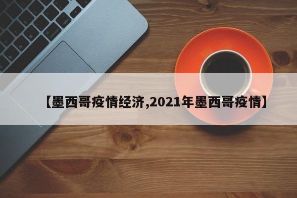 【墨西哥疫情经济,2021年墨西哥疫情】