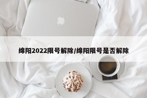 绵阳2022限号解除/绵阳限号是否解除