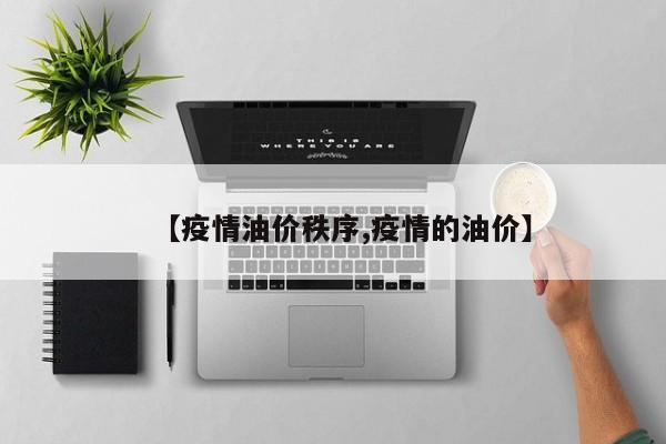 【疫情油价秩序,疫情的油价】