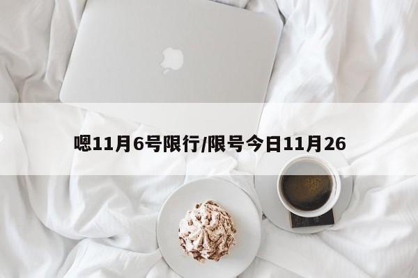 嗯11月6号限行/限号今日11月26