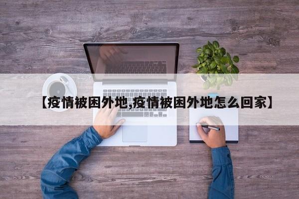 【疫情被困外地,疫情被困外地怎么回家】