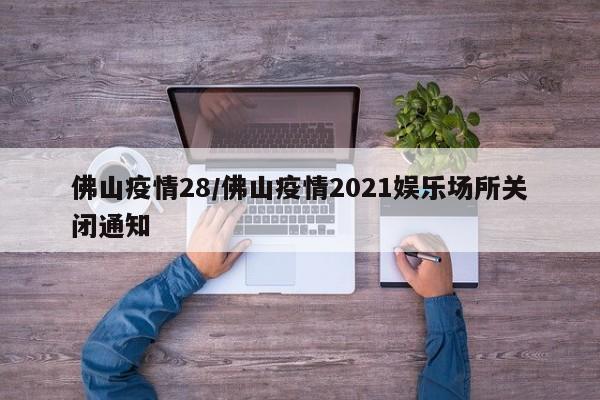佛山疫情28/佛山疫情2021娱乐场所关闭通知