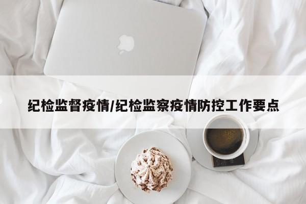 纪检监督疫情/纪检监察疫情防控工作要点