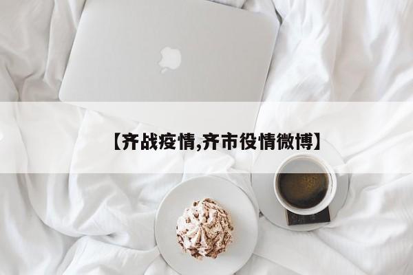 【齐战疫情,齐市役情微博】