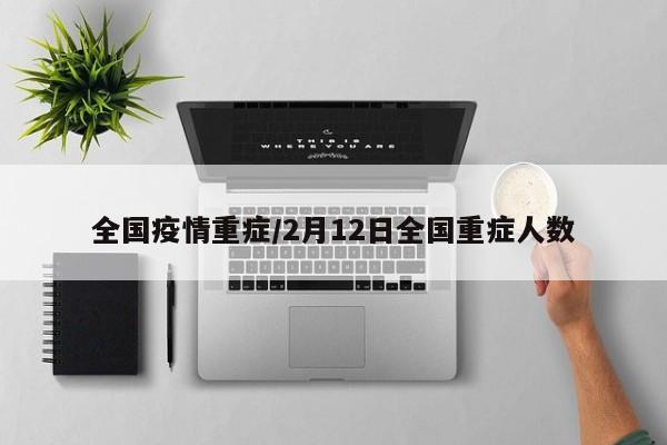 全国疫情重症/2月12日全国重症人数